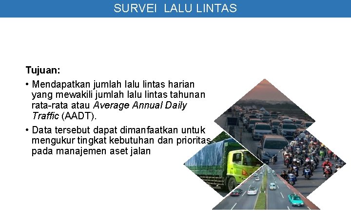 SURVEI LALU LINTAS Tujuan: • Mendapatkan jumlah lalu lintas harian yang mewakili jumlah lalu