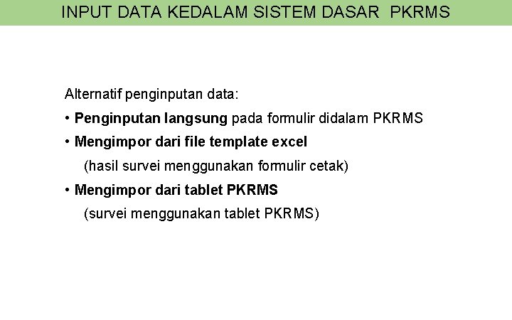 INPUT DATA KEDALAM SISTEM DASAR PKRMS Alternatif penginputan data: • Penginputan langsung pada formulir