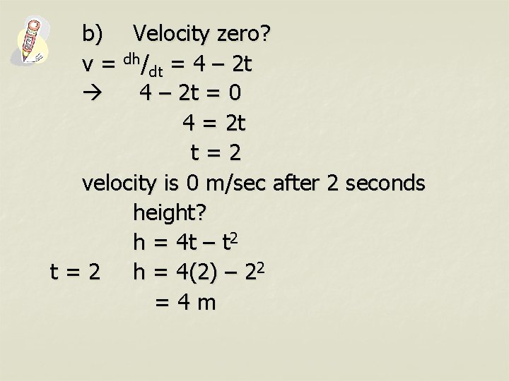 b) Velocity zero? v = dh/dt = 4 – 2 t = 0 4