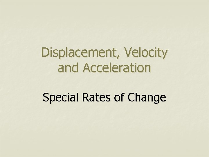 Displacement, Velocity and Acceleration Special Rates of Change 