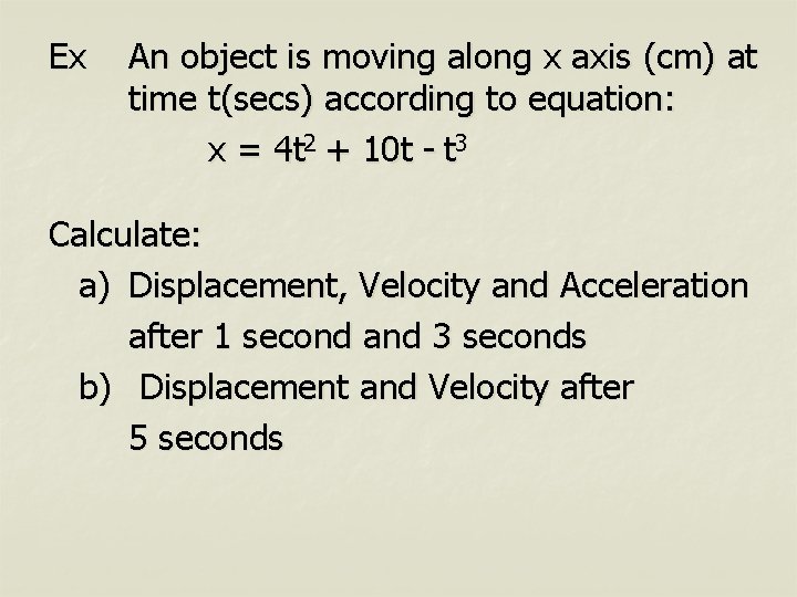 Ex An object is moving along x axis (cm) at time t(secs) according to