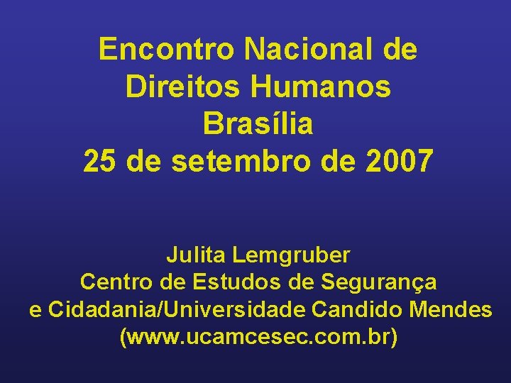 Encontro Nacional de Direitos Humanos Brasília 25 de setembro de 2007 Julita Lemgruber Centro