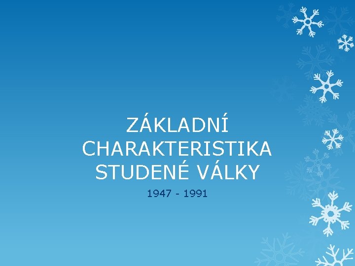 ZÁKLADNÍ CHARAKTERISTIKA STUDENÉ VÁLKY 1947 - 1991 