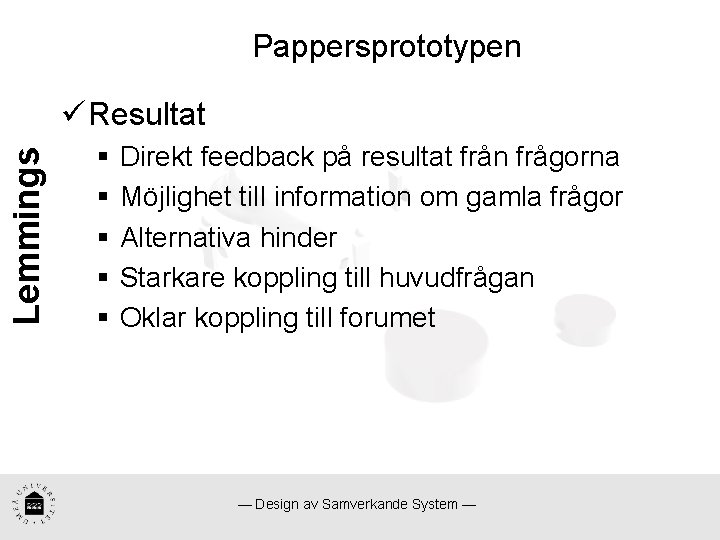 Pappersprototypen Lemmings ü Resultat § § § Direkt feedback på resultat från frågorna Möjlighet