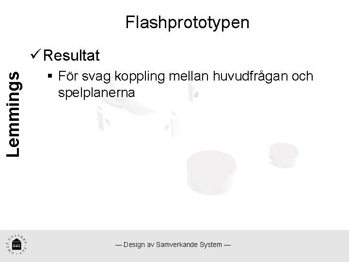 Flashprototypen Lemmings ü Resultat § För svag koppling mellan huvudfrågan och spelplanerna — Design