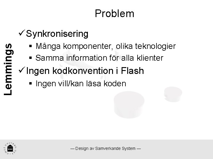 Problem Lemmings ü Synkronisering § Många komponenter, olika teknologier § Samma information för alla