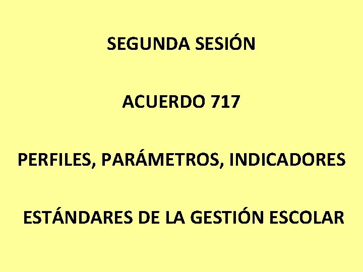 SEGUNDA SESIÓN ACUERDO 717 PERFILES, PARÁMETROS, INDICADORES ESTÁNDARES DE LA GESTIÓN ESCOLAR 