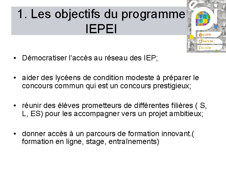 1. Les objectifs du programme IEPEI • Démocratiser l’accès au réseau des IEP; • 1. Les objectifs du programme IEPEI • Démocratiser l’accès au réseau des IEP; •