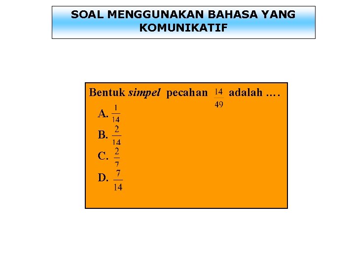 SOAL MENGGUNAKAN BAHASA YANG KOMUNIKATIF Bentuk simpel pecahan adalah …. A. B. C. D.