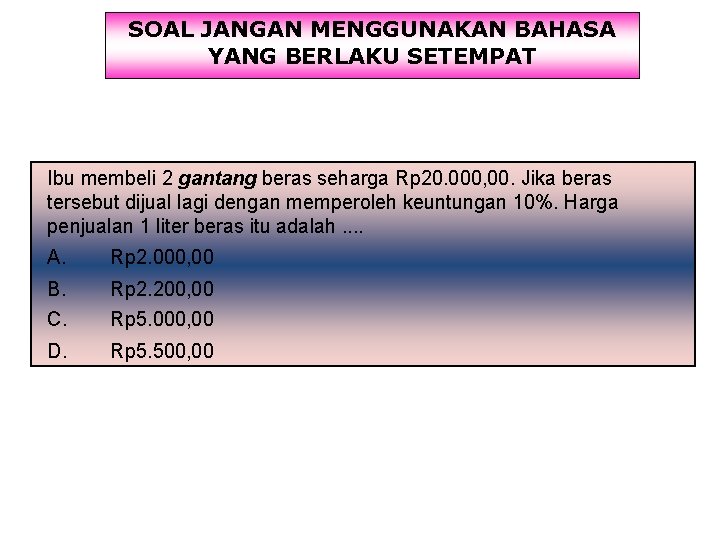 SOAL JANGAN MENGGUNAKAN BAHASA YANG BERLAKU SETEMPAT Ibu membeli 2 gantang beras seharga Rp