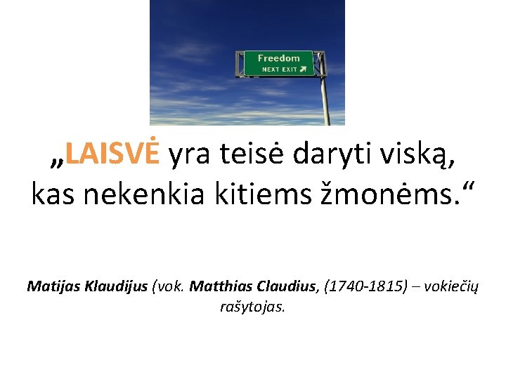 „LAISVĖ yra teisė daryti viską, kas nekenkia kitiems žmonėms. “ Matijas Klaudijus (vok. Matthias