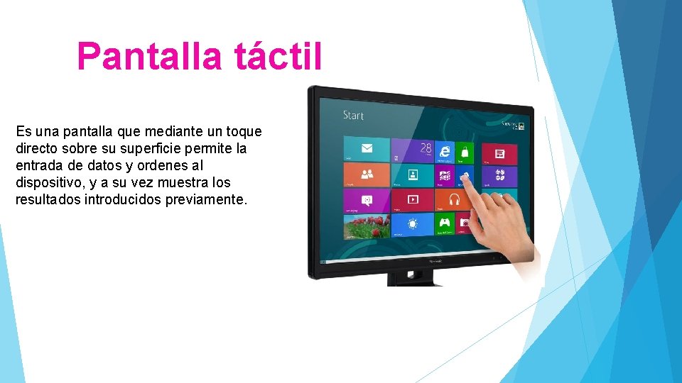 Pantalla táctil Es una pantalla que mediante un toque directo sobre su superficie permite