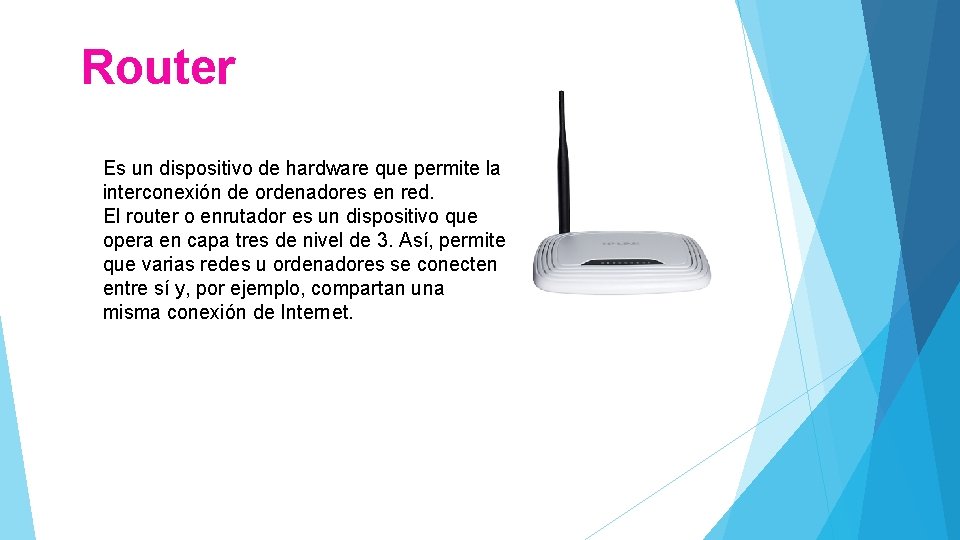 Router Es un dispositivo de hardware que permite la interconexión de ordenadores en red.