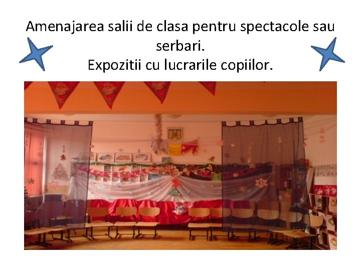 Amenajarea salii de clasa pentru spectacole sau serbari. Expozitii cu lucrarile copiilor. 