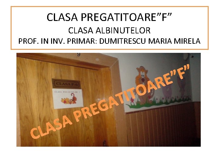 CLASA PREGATITOARE”F” CLASA ALBINUTELOR PROF. IN INV. PRIMAR: DUMITRESCU MARIA MIRELA C A S