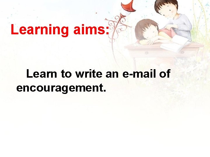 Learning aims: Learn to write an e-mail of encouragement. 