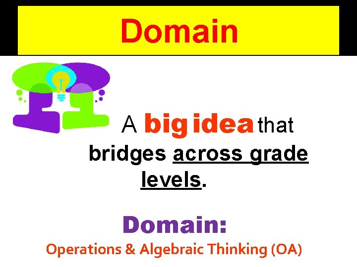 Domain A big idea that bridges across grade levels. Domain: Operations & Algebraic Thinking