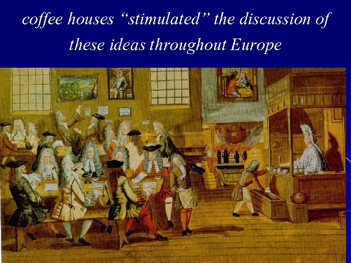 coffee houses “stimulated” the discussion of these ideas throughout Europe 