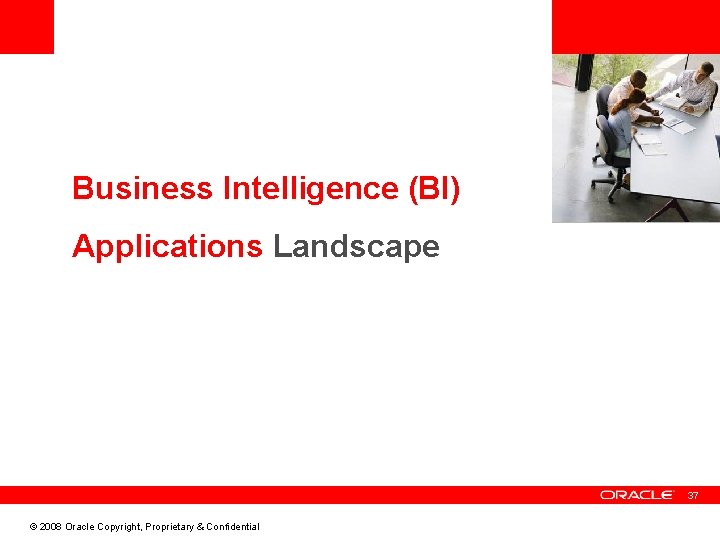 <Insert Picture Here> Business Intelligence (BI) Applications Landscape 37 © 2008 Oracle Copyright, Proprietary