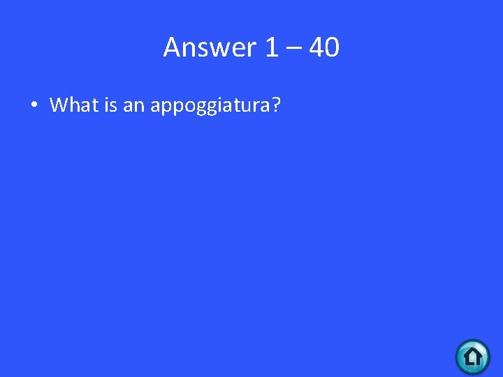 Answer 1 – 40 • What is an appoggiatura? 