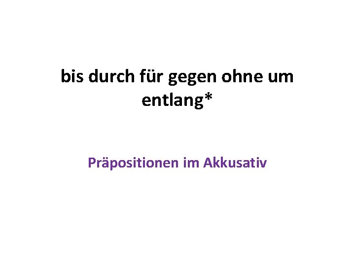 bis durch für gegen ohne um entlang* Präpositionen im Akkusativ 