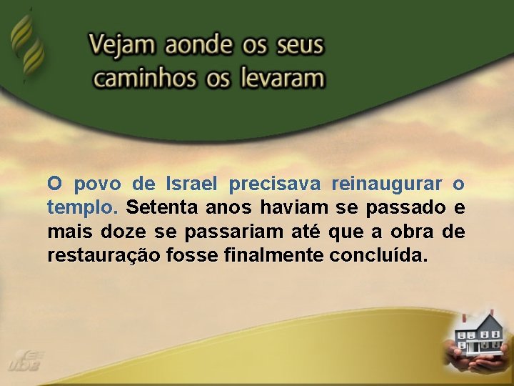 O povo de Israel precisava reinaugurar o templo. Setenta anos haviam se passado e