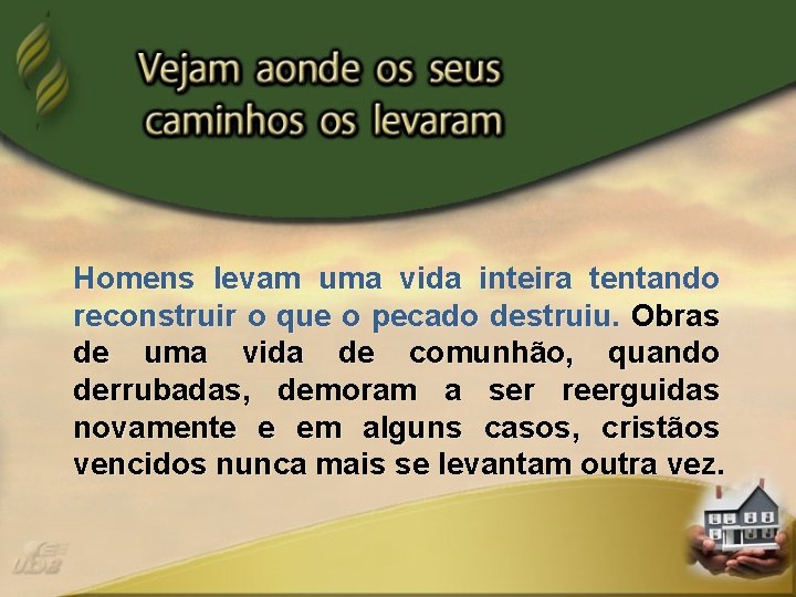 Homens levam uma vida inteira tentando reconstruir o que o pecado destruiu. Obras de