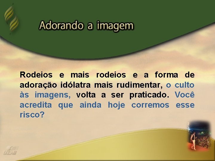 Rodeios e mais rodeios e a forma de adoração idólatra mais rudimentar, o culto