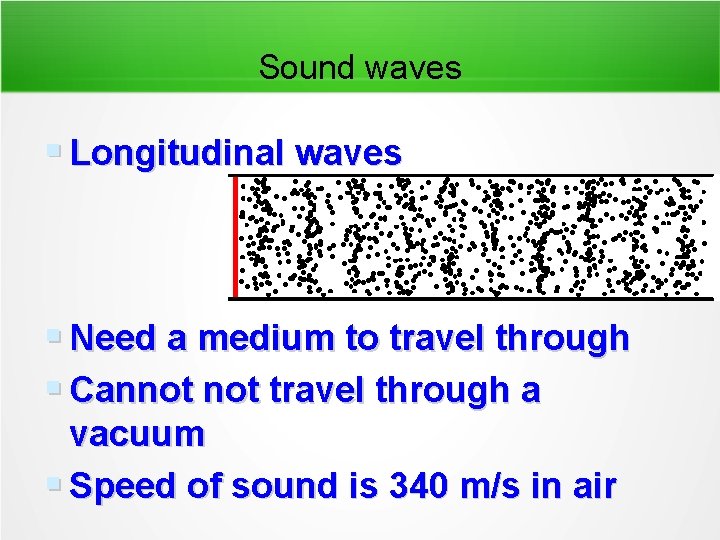 Sound waves Longitudinal waves Need a medium to travel through Cannot travel through a