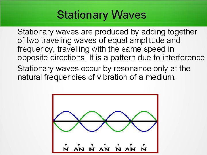 Stationary Waves Stationary waves are produced by adding together of two traveling waves of