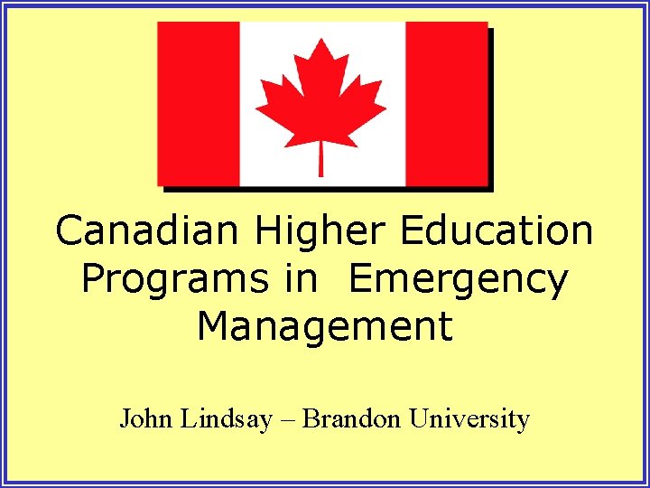 Canadian Higher Education Programs in Emergency Management John Lindsay – Brandon University 