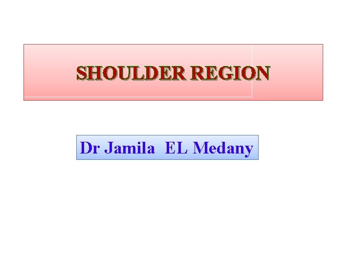 SHOULDER REGION Dr Jamila EL Medany 