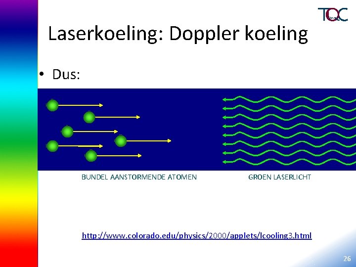 Laserkoeling: Doppler koeling • Dus: BUNDEL AANSTORMENDE ATOMEN GROEN LASERLICHT http: //www. colorado. edu/physics/2000/applets/lcooling