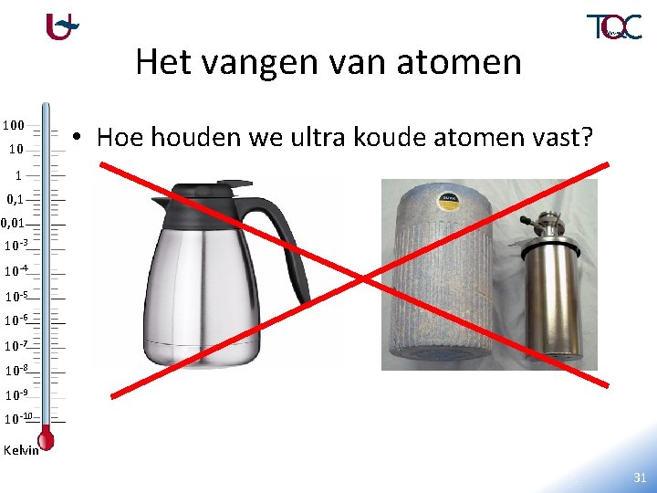 Het vangen van atomen 100 10 • Hoe houden we ultra koude atomen vast?