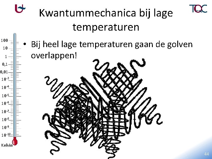 Kwantummechanica bij lage temperaturen 100 10 1 • Bij heel lage temperaturen gaan de