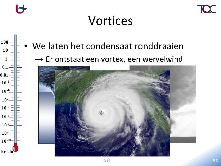 Vortices 100 10 • We laten het condensaat ronddraaien 1 → Er ontstaat een