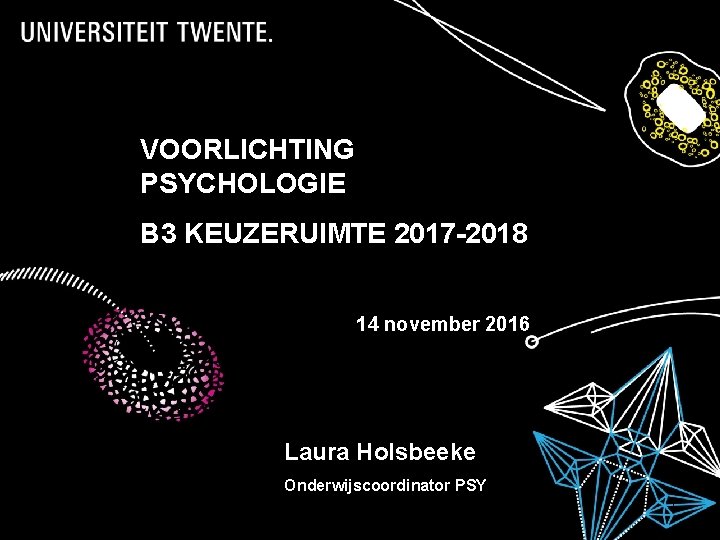 VOORLICHTING PSYCHOLOGIE B 3 KEUZERUIMTE 2017 -2018 14 november 2016 Laura Holsbeeke Onderwijscoordinator PSY