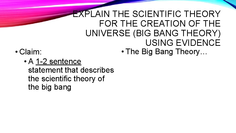 EXPLAIN THE SCIENTIFIC THEORY FOR THE CREATION OF THE UNIVERSE (BIG BANG THEORY) USING