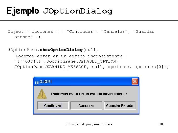 Ejemplo JOption. Dialog Object[] opciones = { "Continuar", "Cancelar", "Guardar Estado" }; JOption. Pane.
