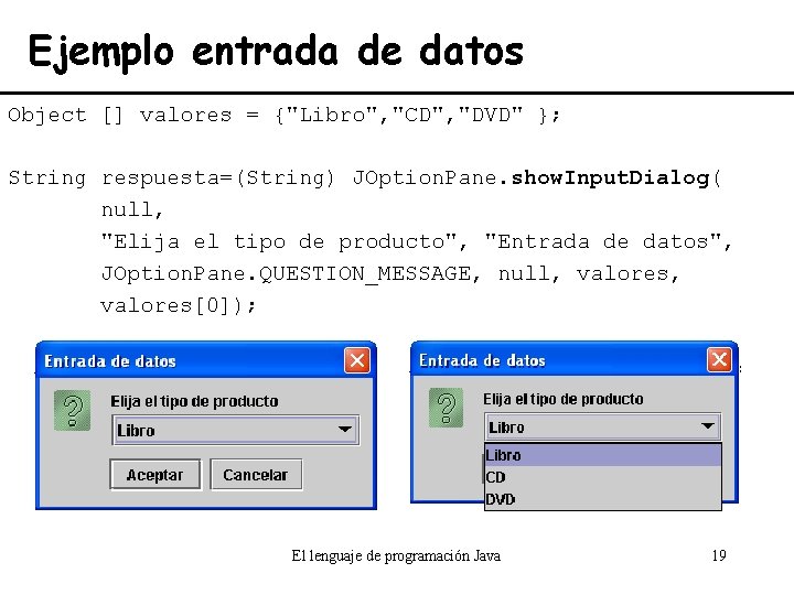 Ejemplo entrada de datos Object [] valores = {"Libro", "CD", "DVD" }; String respuesta=(String)