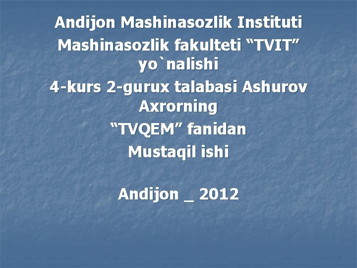 Andijon Mashinasozlik Instituti Mashinasozlik fakulteti “TVIT” yo`nalishi 4 -kurs 2 -gurux talabasi Ashurov Axrorning