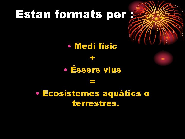 Estan formats per : • Medi físic + • Éssers vius = • Ecosistemes