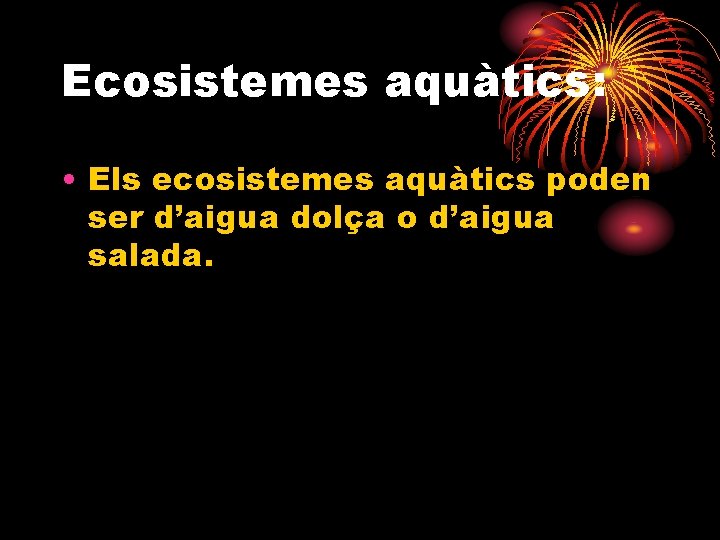 Ecosistemes aquàtics: • Els ecosistemes aquàtics poden ser d’aigua dolça o d’aigua salada. 