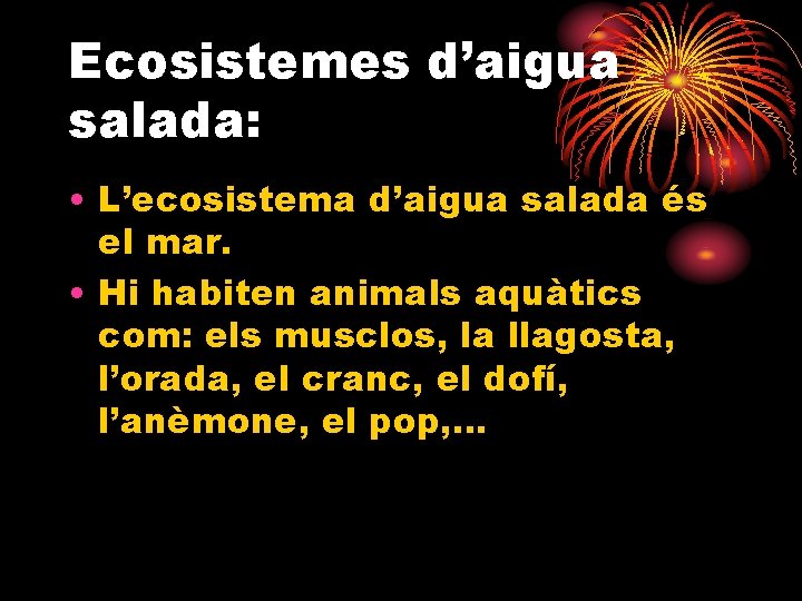 Ecosistemes d’aigua salada: • L’ecosistema d’aigua salada és el mar. • Hi habiten animals