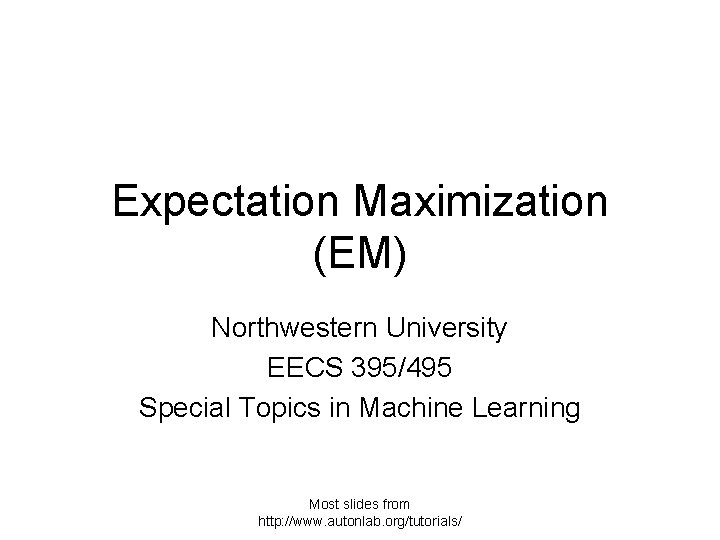 Expectation Maximization (EM) Northwestern University EECS 395/495 Special Topics in Machine Learning Most slides