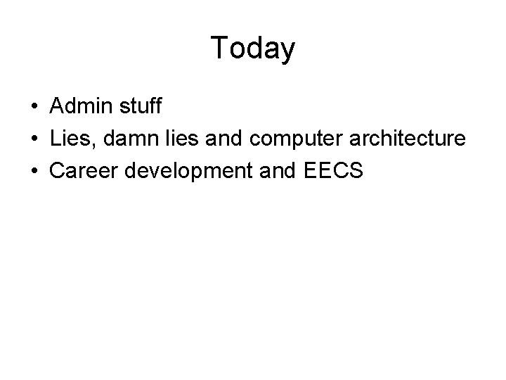 Today • Admin stuff • Lies, damn lies and computer architecture • Career development