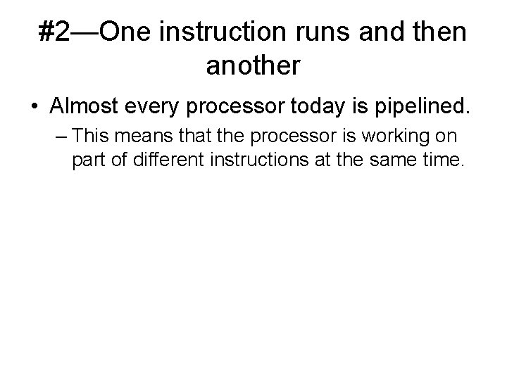 #2—One instruction runs and then another • Almost every processor today is pipelined. –