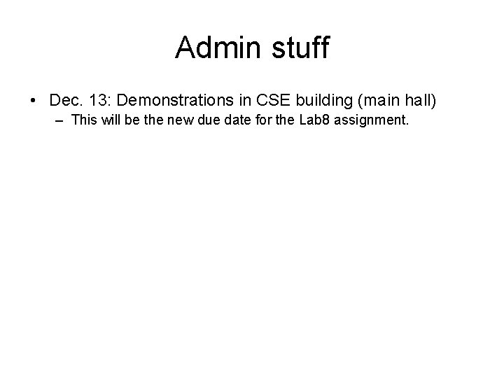 Admin stuff • Dec. 13: Demonstrations in CSE building (main hall) – This will