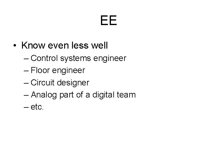 EE • Know even less well – Control systems engineer – Floor engineer –