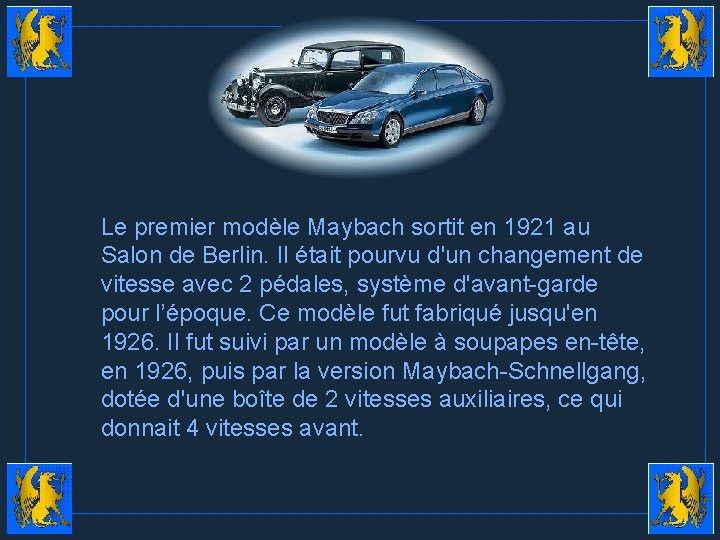 Le premier modèle Maybach sortit en 1921 au Salon de Berlin. Il était pourvu